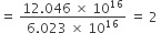 equals space fraction numerator 12.046 space cross times space 10 to the power of 16 over denominator 6.023 space cross times space 10 to the power of 16 end fraction space equals space 2 space