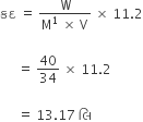 àª•àª¦ space equals space fraction numerator straight W over denominator straight M to the power of 1 space cross times space straight V end fraction space cross times space 11.2

space space space space space equals space 40 over 34 space cross times space 11.2

space space space space space equals space 13.17 space àª² àª¿ space