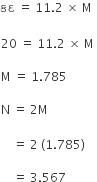 àª•àª¦ space equals space 11.2 space cross times space straight M space

20 space equals space 11.2 space cross times space straight M space

straight M space equals space 1.785 space

straight N space equals space 2 straight M
space space space space
space space space space equals space 2 space left parenthesis 1.785 right parenthesis space

space space space space equals space 3.567 space