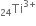 Ti presubscript 24 superscript 3 plus end superscript