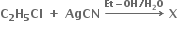 bold C subscript bold 2 bold H subscript bold 5 bold Cl bold space bold plus bold space bold AgCN bold space bold rightwards arrow with bold Et bold minus bold OH bold divided by bold H subscript bold 2 bold O on top bold space bold X