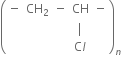 open parentheses table row minus cell CH subscript 2 end cell minus CH minus row blank blank blank vertical line blank row blank blank blank cell straight C l end cell blank end table close parentheses subscript n