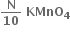 bold N over bold 10 bold space bold KMnO subscript bold 4
