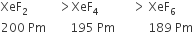 XeF subscript 2 space space space space space space space space space space greater than XeF subscript 4 space space space space space space space space space space space greater than space XeF subscript 6
200 space Pm space space space space space space space space 195 space Pm space space space space space space space space space space space 189 space Pm