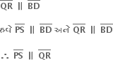 top enclose bold QR bold space bold parallel to bold space top enclose bold BD

bold હવ ે bold space top enclose bold PS bold space bold parallel to bold space top enclose bold BD bold space bold અન ે bold space top enclose bold QR bold space bold parallel to bold space top enclose bold BD

bold therefore bold space top enclose bold PS bold space bold parallel to bold space top enclose bold QR