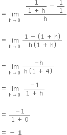 equals space limit as straight h rightwards arrow 0 of space space fraction numerator begin display style fraction numerator 1 over denominator 1 space plus space straight h end fraction end style space minus space begin display style 1 over 1 end style over denominator straight h end fraction


equals space limit as straight h rightwards arrow 0 of space fraction numerator 1 space minus space open parentheses 1 space plus space straight h close parentheses over denominator straight h space open parentheses 1 space plus space straight h close parentheses end fraction


equals space limit as straight h rightwards arrow 0 of space fraction numerator negative straight h over denominator straight h space open parentheses 1 space plus space 4 close parentheses end fraction

equals space limit as straight h rightwards arrow 0 of space space fraction numerator negative 1 over denominator 1 space plus space straight h end fraction


equals space fraction numerator negative 1 over denominator 1 space plus space 0 end fraction

equals space bold minus bold space bold 1