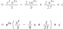 equals space fraction numerator straight x squared space straight e to the power of 3 straight x end exponent over denominator 3 end fraction space minus space fraction numerator 2 space xe to the power of 3 straight x end exponent over denominator 9 end fraction space plus space fraction numerator 2 space straight e to the power of 3 straight x end exponent over denominator 27 end fraction space plus space straight c


bold equals bold space bold e to the power of bold 3 bold x end exponent bold space open parentheses bold x to the power of bold 2 over bold 3 bold space bold minus bold space bold 2 over bold 9 bold space bold x bold space bold plus bold space bold 2 over bold 27 close parentheses bold space bold plus bold space bold c