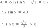 bold A bold space bold equals bold space bold left curly bracket bold x bold vertical line bold 2 bold sin bold space bold x bold space bold minus bold space square root of bold 3 bold space bold equals bold space bold 0 bold space bold right curly bracket bold space

bold therefore bold 2 bold space bold sin bold space bold x bold space bold equals bold space square root of bold 3

bold therefore bold space bold sin bold space bold x bold space bold equals bold space fraction numerator square root of bold 3 over denominator bold 2 end fraction bold space bold greater than bold space bold 0