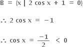 bold B bold space bold equals bold space bold left curly bracket bold x bold space bold vertical line bold space bold 2 bold space bold cos bold space bold x bold space bold plus bold space bold 1 bold space bold equals bold space bold 0 bold right curly bracket
bold space
bold therefore bold space bold 2 bold space bold cos bold space bold x bold space bold equals bold space bold minus bold 1

bold therefore bold space bold cos bold space bold x bold space bold equals bold space fraction numerator bold minus bold 1 over denominator bold 2 end fraction bold space bold space bold less than bold space bold 0