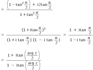 bold equals bold space fraction numerator open parentheses bold 1 bold minus bold tan to the power of bold 2 begin display style bold alpha over bold 2 end style close parentheses bold space bold plus bold space bold i bold 2 bold tan begin display style bold alpha over bold 2 end style over denominator bold 1 bold plus bold tan to the power of bold 2 begin display style bold alpha over bold 2 end style end fraction

bold equals bold space fraction numerator bold left parenthesis bold 1 bold plus bold itan begin display style bold alpha over bold 2 end style bold right parenthesis to the power of bold 2 over denominator bold left parenthesis bold 1 bold plus bold i bold space bold tan bold space begin display style bold alpha over bold 2 end style bold right parenthesis bold space bold left parenthesis bold 1 bold space bold minus bold space bold i bold space bold tan bold space begin display style bold alpha over bold 2 end style bold right parenthesis end fraction bold space bold equals bold space fraction numerator bold 1 bold space bold plus bold space bold itan bold space begin display style bold alpha over bold 2 end style over denominator bold 1 bold minus bold i bold space bold tan bold space begin display style bold alpha over bold 2 end style end fraction

bold equals bold space fraction numerator bold 1 bold plus bold space bold itan bold space open parentheses begin display style fraction numerator bold arg bold space bold z over denominator bold 2 end fraction end style close parentheses over denominator bold 1 bold space bold minus bold space bold itan bold space open parentheses begin display style fraction numerator bold arg bold space bold z over denominator bold 2 end fraction end style close parentheses end fraction