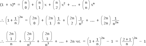 bold left parenthesis bold 1 bold space bold plus bold space bold x bold right parenthesis to the power of bold n bold space bold equals bold space open parentheses table row bold n row bold 0 end table close parentheses bold space bold plus bold space open parentheses table row bold n row bold 1 end table close parentheses bold space bold x bold space bold plus bold space open parentheses table row bold n row bold 2 end table close parentheses bold space bold x to the power of bold 2 bold space bold plus bold space bold. bold. bold. bold space bold plus bold space open parentheses table row bold n row bold n end table close parentheses bold space bold x to the power of bold n

bold therefore bold space open parentheses bold 1 bold plus bold 1 over bold n close parentheses to the power of bold 2 bold n end exponent bold space bold equals bold space open parentheses table row cell bold 2 bold n end cell row bold 0 end table close parentheses bold space bold plus bold space open parentheses table row cell bold 2 bold n end cell row bold 1 end table close parentheses bold space bold 1 over bold n bold space bold plus bold space open parentheses table row cell bold 2 bold n end cell row bold 2 end table close parentheses bold space bold 1 over bold n to the power of bold 2 bold space bold plus bold space bold. bold. bold. bold space bold plus bold space open parentheses table row cell bold 2 bold n end cell row cell bold 2 bold n end cell end table close parentheses bold space bold 1 over bold n to the power of bold 2 bold n end exponent

bold therefore bold space fraction numerator open parentheses table row cell bold 2 bold n end cell row bold 1 end table close parentheses over denominator bold n end fraction bold space bold plus bold space fraction numerator open parentheses table row cell bold 2 bold n end cell row bold 2 end table close parentheses over denominator bold n to the power of bold 2 end fraction bold space bold plus bold space fraction numerator open parentheses table row cell bold 2 bold n end cell row bold 3 end table close parentheses over denominator bold n to the power of bold 3 end fraction bold space bold plus bold space bold. bold. bold. bold space bold plus bold space bold 2 bold n bold space bold પદ bold space bold equals bold space open parentheses bold 1 bold plus bold 1 over bold n close parentheses to the power of bold 2 bold n end exponent bold space bold minus bold space bold 1 bold space bold equals bold space open parentheses fraction numerator bold 2 bold plus bold 1 over denominator bold n end fraction close parentheses to the power of bold 2 bold n end exponent bold space bold minus bold space bold 1