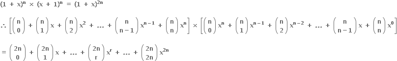 bold left parenthesis bold 1 bold space bold plus bold space bold x bold right parenthesis to the power of bold n bold space bold cross times bold space bold left parenthesis bold x bold space bold plus bold space bold 1 bold right parenthesis to the power of bold n bold space bold equals bold space bold left parenthesis bold 1 bold space bold plus bold space bold x bold right parenthesis to the power of bold 2 bold n end exponent bold space

bold therefore bold space open square brackets open parentheses table row bold n row bold 0 end table close parentheses bold space bold plus bold space open parentheses table row bold n row bold 1 end table close parentheses bold space bold x bold space bold plus bold space open parentheses table row bold n row bold 2 end table close parentheses bold space bold x to the power of bold 2 bold space bold plus bold space bold. bold. bold. bold space bold plus bold space open parentheses table row bold n row cell bold n bold minus bold 1 end cell end table close parentheses bold space bold x to the power of bold n bold minus bold 1 end exponent bold space bold plus bold space open parentheses table row bold n row bold n end table close parentheses bold space bold x to the power of bold n close square brackets bold space bold cross times bold space open square brackets open parentheses table row bold n row bold 0 end table close parentheses bold space bold x to the power of bold n bold space bold plus bold space open parentheses table row bold n row bold 1 end table close parentheses bold space bold x to the power of bold n bold minus bold 1 end exponent bold space bold plus bold space open parentheses table row bold n row bold 2 end table close parentheses bold space bold x to the power of bold n bold minus bold 2 end exponent bold space bold plus bold space bold. bold. bold. bold space bold plus bold space open parentheses table row bold n row cell bold n bold minus bold 1 end cell end table close parentheses bold space bold x bold space bold plus bold space open parentheses table row bold n row bold n end table close parentheses bold space bold x to the power of bold 0 close square brackets

bold equals bold space open parentheses table row cell bold 2 bold n end cell row bold 0 end table close parentheses bold space bold plus bold space open parentheses table row cell bold 2 bold n end cell row bold 1 end table close parentheses bold space bold x bold space bold plus bold space bold. bold. bold. bold space bold plus bold space open parentheses table row cell bold 2 bold n end cell row bold r end table close parentheses bold space bold x to the power of bold r bold space bold plus bold space bold. bold. bold. bold space bold plus bold space open parentheses table row cell bold 2 bold n end cell row cell bold 2 bold n end cell end table close parentheses bold space bold x to the power of bold 2 bold n end exponent