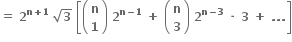 bold equals bold space bold 2 to the power of bold n bold plus bold 1 end exponent bold space square root of bold 3 bold space open square brackets open parentheses table row bold n row bold 1 end table close parentheses bold space bold 2 to the power of bold n bold minus bold 1 end exponent bold space bold plus bold space open parentheses table row bold n row bold 3 end table close parentheses bold space bold 2 to the power of bold n bold minus bold 3 end exponent bold space bold times bold space bold 3 bold space bold plus bold space bold. bold. bold. close square brackets