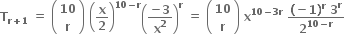 bold T subscript bold r bold plus bold 1 end subscript bold space bold equals bold space open parentheses table row bold 10 row bold r end table close parentheses bold space open parentheses bold x over bold 2 close parentheses to the power of bold 10 bold minus bold r end exponent open parentheses fraction numerator bold minus bold 3 over denominator bold x to the power of bold 2 end fraction close parentheses to the power of bold r bold space bold equals bold space open parentheses table row bold 10 row bold r end table close parentheses bold space bold x to the power of bold 10 bold minus bold 3 bold r end exponent bold space fraction numerator bold left parenthesis bold minus bold 1 bold right parenthesis to the power of bold r bold space bold 3 to the power of bold r over denominator bold 2 to the power of bold 10 bold minus bold r end exponent end fraction