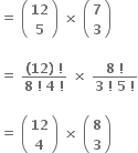 bold equals bold space open parentheses table row bold 12 row bold 5 end table close parentheses bold space bold cross times bold space open parentheses table row bold 7 row bold 3 end table close parentheses

bold equals bold space fraction numerator bold left parenthesis bold 12 bold right parenthesis bold space bold factorial over denominator bold 8 bold space bold factorial bold space bold 4 bold space bold factorial end fraction bold space bold cross times bold space fraction numerator bold 8 bold space bold factorial over denominator bold 3 bold space bold factorial bold space bold 5 bold space bold factorial end fraction

bold equals bold space open parentheses table row bold 12 row bold 4 end table close parentheses bold space bold cross times bold space open parentheses table row bold 8 row bold 3 end table close parentheses