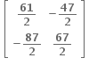 bold space open square brackets table row cell bold 61 over bold 2 end cell cell bold minus bold 47 over bold 2 end cell row cell bold minus bold 87 over bold 2 end cell cell bold 67 over bold 2 end cell end table close square brackets bold space