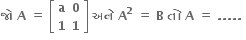 bold જ ો bold space bold A bold space bold equals bold space open square brackets table row bold a bold 0 row bold 1 bold 1 end table close square brackets bold space bold અન ે bold space bold A to the power of bold 2 bold space bold equals bold space bold B bold space bold ત ો bold space bold A bold space bold equals bold space bold. bold. bold. bold. bold. bold space