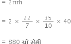equals space 2 πrh

equals space 2 space cross times space 22 over 7 space cross times space 35 over 10 space cross times space 40

equals space 880 space bold ચ ો bold space bold સ ે મ ી