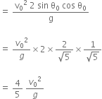 equals space fraction numerator straight v subscript 0 squared space 2 space sin space straight theta subscript 0 space cos space straight theta subscript 0 over denominator straight g end fraction

equals space v subscript 0 squared over g cross times 2 cross times fraction numerator 2 over denominator square root of 5 end fraction cross times fraction numerator 1 over denominator square root of 5 end fraction

equals space 4 over 5 space v subscript 0 squared over g