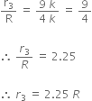 straight r subscript 3 over straight R space equals space fraction numerator 9 space k over denominator 4 space k end fraction space equals space 9 over 4

therefore space r subscript 3 over R space equals space 2.25

therefore space r subscript 3 space end subscript equals space 2.25 space R