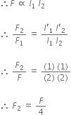therefore F space proportional to space l subscript 1 space l subscript 2

therefore space F subscript 2 over F subscript 1 space equals space fraction numerator l apostrophe subscript 1 space l apostrophe subscript 2 over denominator l subscript 1 space l subscript 2 end fraction

therefore space F subscript 2 over F space equals space fraction numerator left parenthesis 1 right parenthesis space left parenthesis 1 right parenthesis over denominator left parenthesis 2 right parenthesis space left parenthesis 2 right parenthesis end fraction

therefore space F subscript 2 space equals space F over 4