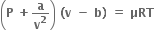 open parentheses bold P bold space bold plus bold a over bold v to the power of bold 2 close parentheses bold space bold left parenthesis bold v bold space bold minus bold space bold b bold right parenthesis bold space bold equals bold space bold μRT