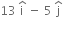 13 space straight i with hat on top space minus space 5 space straight j with hat on top