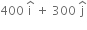 400 space straight i with hat on top space plus space 300 space straight j with hat on top