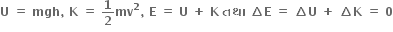 bold U bold space bold equals bold space bold mgh bold comma bold space bold K bold space bold equals bold space bold 1 over bold 2 bold mv to the power of bold 2 bold comma bold space bold E bold space bold equals bold space bold U bold space bold plus bold space bold K bold space bold તથ ા bold space bold increment bold E bold space bold equals bold space bold increment bold U bold space bold plus bold space bold increment bold K bold space bold equals bold space bold 0