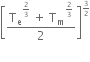 open square brackets fraction numerator straight T subscript straight e to the power of 2 over 3 end exponent space plus space straight T subscript straight m to the power of 2 over 3 end exponent over denominator 2 end fraction close square brackets to the power of begin inline style 3 over 2 end style end exponent