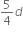 5 over 4 d