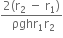 fraction numerator 2 left parenthesis straight r subscript 2 space minus space straight r subscript 1 right parenthesis over denominator space ρghr subscript 1 straight r subscript 2 end fraction