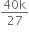 fraction numerator 40 straight k over denominator 27 end fraction
