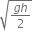 square root of fraction numerator g h over denominator 2 end fraction end root