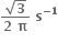 fraction numerator square root of bold 3 over denominator bold 2 bold space bold pi end fraction bold space bold s to the power of bold minus bold 1 end exponent