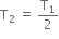 straight T subscript 2 space equals space straight T subscript 1 over 2