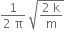 fraction numerator 1 over denominator 2 space straight pi end fraction space square root of fraction numerator 2 space straight k over denominator straight m end fraction end root