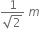 fraction numerator 1 over denominator square root of 2 end fraction space m