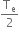 straight T subscript straight e over 2