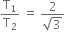 straight T subscript 1 over straight T subscript 2 space equals space fraction numerator 2 over denominator square root of 3 end fraction