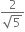 fraction numerator 2 over denominator square root of 5 end fraction