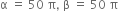 straight alpha space equals space 50 space straight pi comma space straight beta space equals space 50 space straight pi