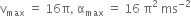 straight v subscript max space equals space 16 straight pi comma space straight alpha subscript max space equals space 16 space straight pi squared space ms to the power of negative 2 end exponent
