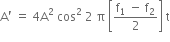 straight A apostrophe space equals space 4 straight A squared space cos squared space 2 space straight pi space open square brackets fraction numerator straight f subscript 1 space minus space straight f subscript 2 over denominator 2 end fraction close square brackets space straight t
