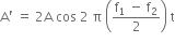 straight A apostrophe space equals space 2 straight A space cos space 2 space straight pi space open parentheses fraction numerator straight f subscript 1 space minus space straight f subscript 2 over denominator 2 end fraction close parentheses space straight t