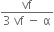fraction numerator vf over denominator 3 space vf space minus space straight alpha end fraction
