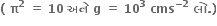 bold left parenthesis bold space bold pi to the power of bold 2 bold space bold equals bold space bold 10 bold space bold અન ે bold space bold g bold space bold equals bold space bold 10 to the power of bold 3 bold space bold cms to the power of bold minus bold 2 end exponent bold space bold લ ો bold. bold right parenthesis