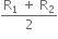 fraction numerator straight R subscript 1 space plus space straight R subscript 2 over denominator 2 end fraction