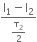 fraction numerator straight I subscript 1 minus straight I subscript 2 over denominator straight tau subscript 2 over 2 end fraction