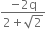 fraction numerator negative 2 straight q over denominator 2 plus square root of 2 end fraction